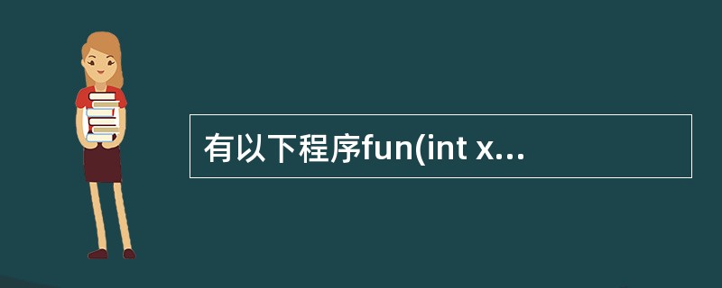 有以下程序fun(int x, int y){ return (x£«y); }