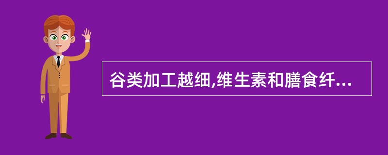 谷类加工越细,维生素和膳食纤维损失越多。( )