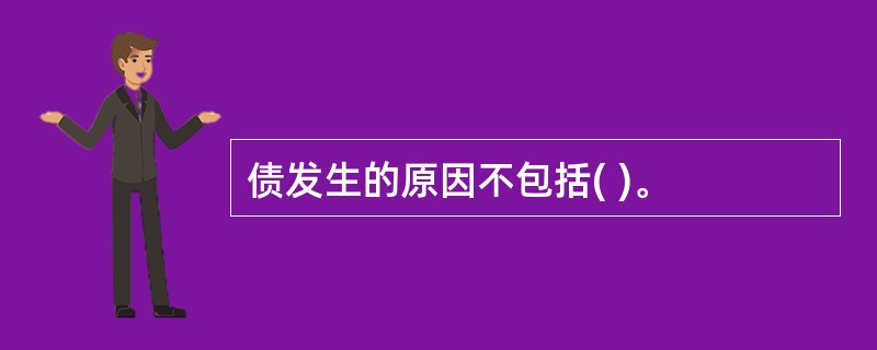 债发生的原因不包括( )。