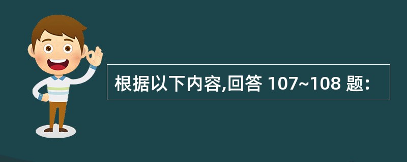 根据以下内容,回答 107~108 题: