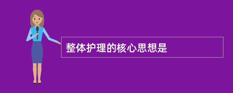 整体护理的核心思想是