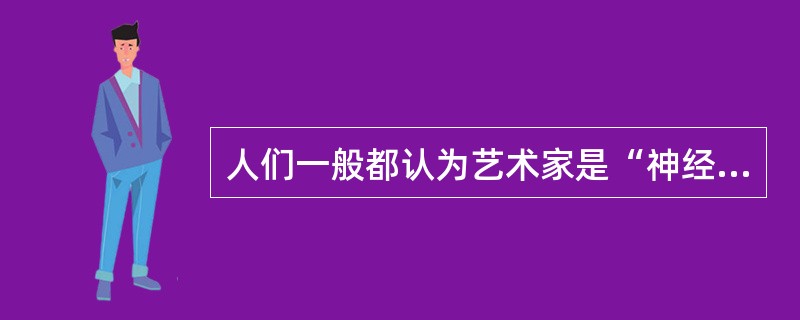 人们一般都认为艺术家是“神经质”的,他们的行为像16个月大的婴儿,这种观点是 的