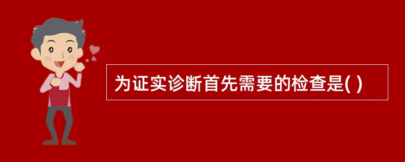 为证实诊断首先需要的检查是( )