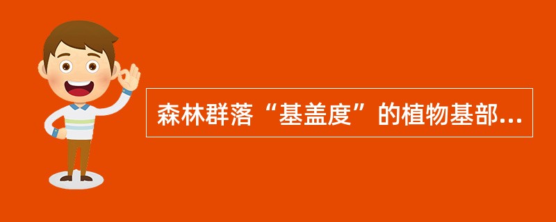 森林群落“基盖度”的植物基部断面积,常以离地面高度断面