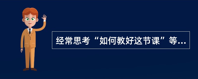 经常思考“如何教好这节课”等这样一些问题的教师处于发展的( )阶段。