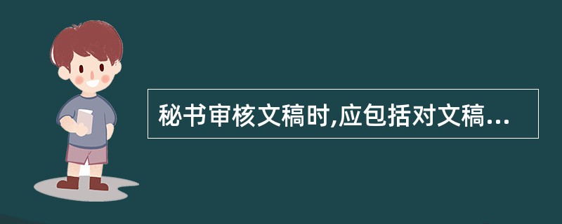 秘书审核文稿时,应包括对文稿的()审核