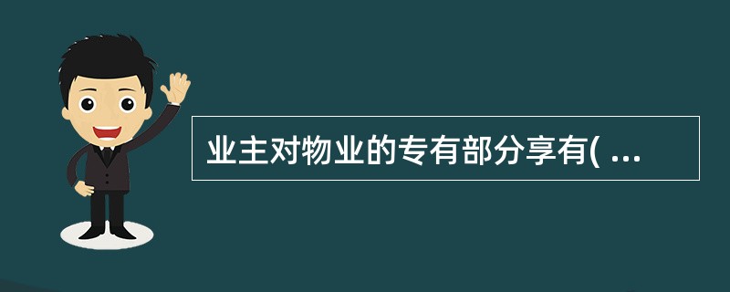 业主对物业的专有部分享有( )、使用、收益和处分的权利,但不得妨碍其他业主正常使