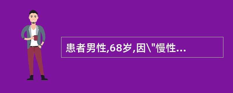 患者男性,68岁,因\"慢性阻塞性肺疾病,肺部感染\"收入院,经吸氧、抗炎、祛痰