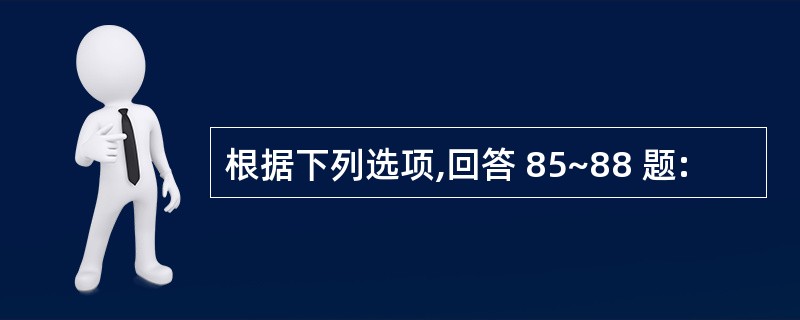 根据下列选项,回答 85~88 题: