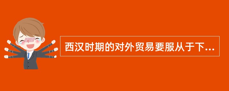 西汉时期的对外贸易要服从于下列哪几项需要?()