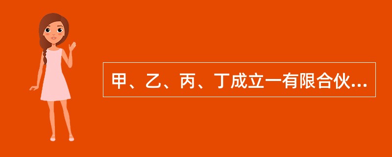 甲、乙、丙、丁成立一有限合伙企业,其中甲、乙为普通合伙人,