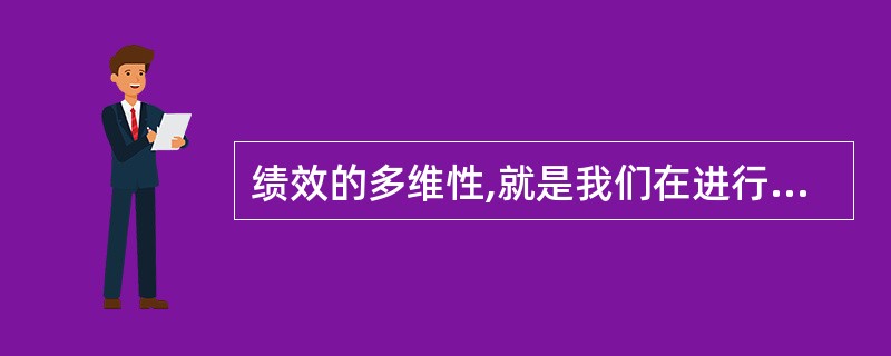 绩效的多维性,就是我们在进行绩效考评工作时,需要从( )对员工的绩效进行分析与考