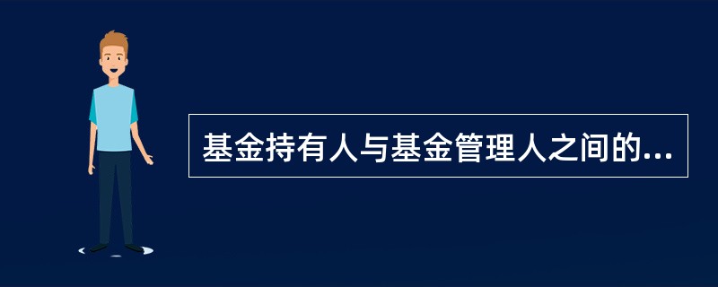 基金持有人与基金管理人之间的关系是()