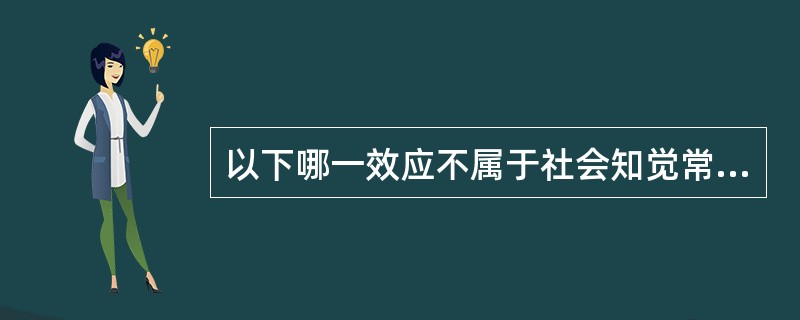 以下哪一效应不属于社会知觉常见的效应( )。