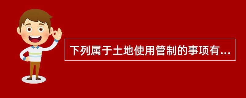 下列属于土地使用管制的事项有( )。A 建筑物四周应留有一定的空地作为建筑物的绿