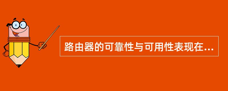 路由器的可靠性与可用性表现在:设备的冗余、( )、无故障工作时间、内部时钟精度等