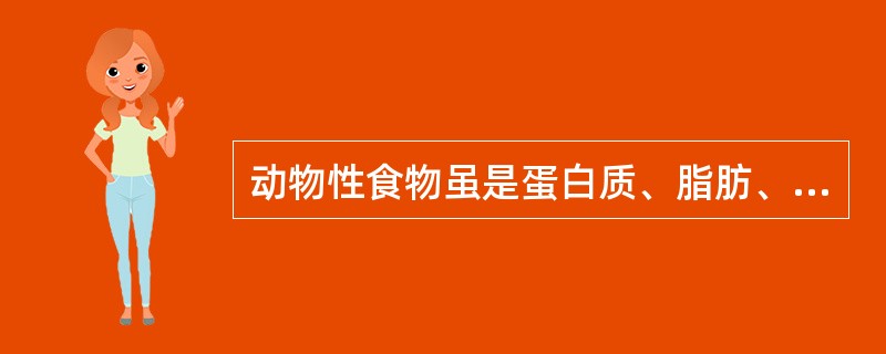 动物性食物虽是蛋白质、脂肪、矿物质、维生素A的主要来源,但不含B族维生素,因此编