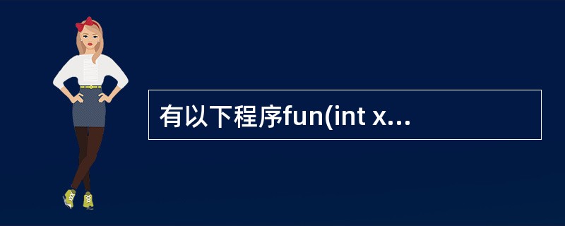 有以下程序fun(int x){ int p;if(x==0||x==1) re