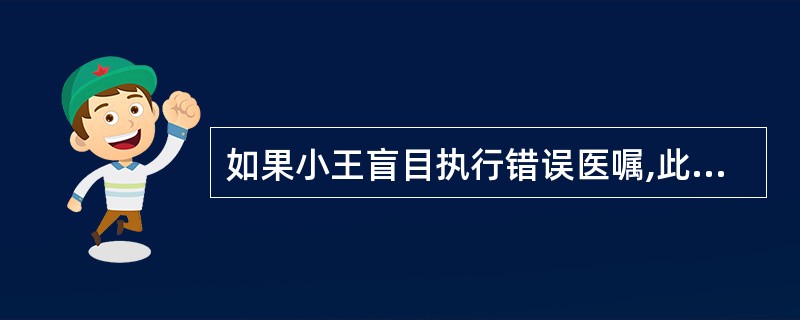 如果小王盲目执行错误医嘱,此行为属于