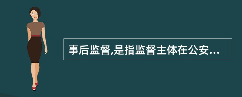 事后监督,是指监督主体在公安机关及其人民警察执法行为终结之后进行的监督,如行政复