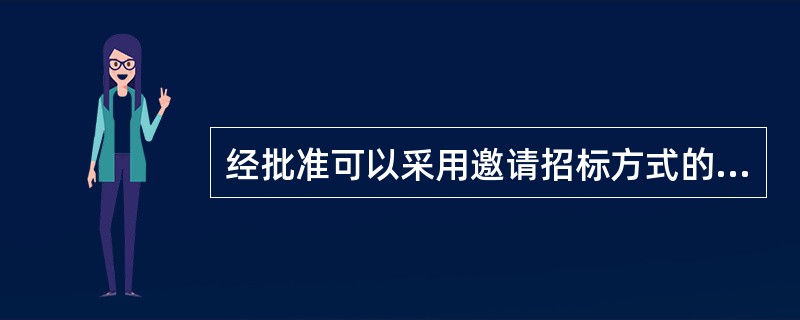 经批准可以采用邀请招标方式的情形有( )。