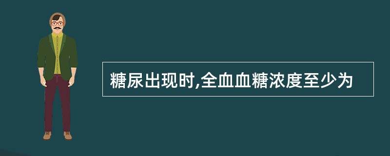 糖尿出现时,全血血糖浓度至少为