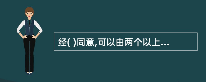 经( )同意,可以由两个以上的承揽人共同完成定作人交付的工作。