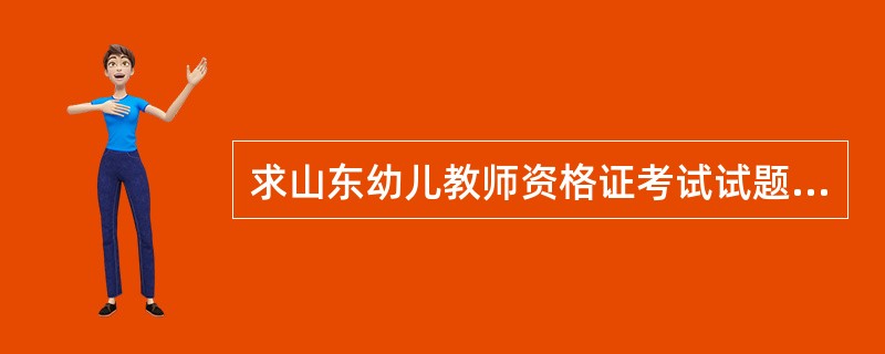 求山东幼儿教师资格证考试试题及答案!