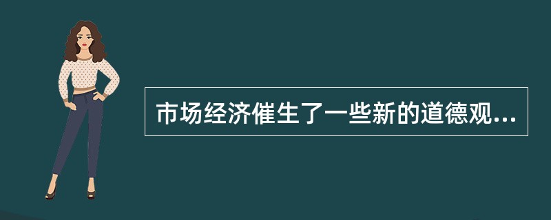 市场经济催生了一些新的道德观念,你认为不属于其中的是( )A、自主性道德观念B、