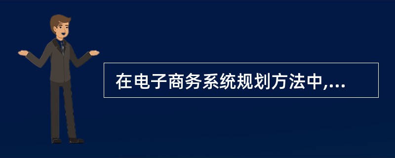  在电子商务系统规划方法中,关键成功因素法(CSF)是通过了解企业目标、识别关