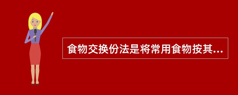 食物交换份法是将常用食物按其所含营养素量的近似值归类,计算出每类食物每份所含的营