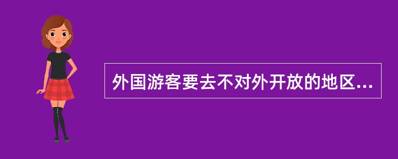 外国游客要去不对外开放的地区,须要( )。