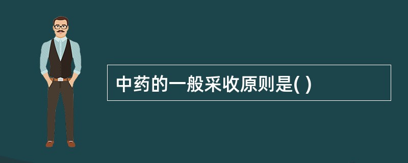 中药的一般采收原则是( )