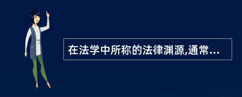 在法学中所称的法律渊源,通常是指什么?