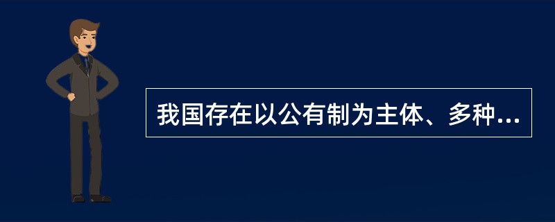 我国存在以公有制为主体、多种所有制经济共同发展的所有制结构,这是由我国社会主义初