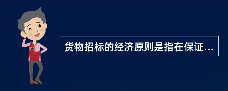 货物招标的经济原则是指在保证质量的前提下,注意保证招标货物的( )。