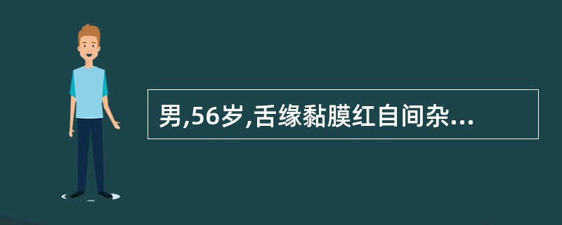 男,56岁,舌缘黏膜红自间杂性病变,边缘不规则,表面有小结节。镜下见上皮全厚的分