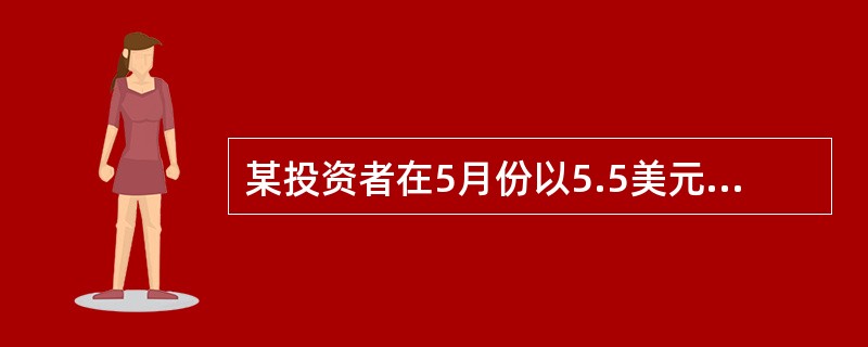 某投资者在5月份以5.5美元£¯盎司的权利金买人一张执行价格为430美元£¯盎司