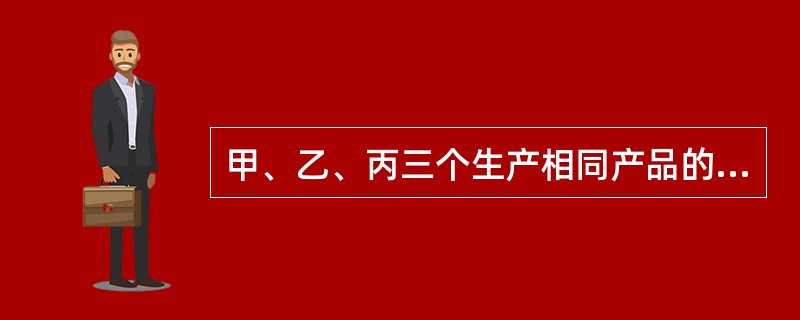 甲、乙、丙三个生产相同产品的企业,其同期数据为:市场上同类产品的总销量为100