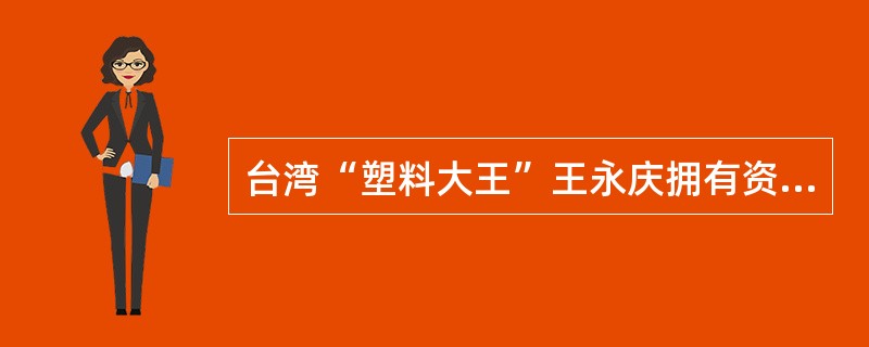 台湾“塑料大王”王永庆拥有资产过10亿美元,但创业之初,白手起家的他,有时为了赚