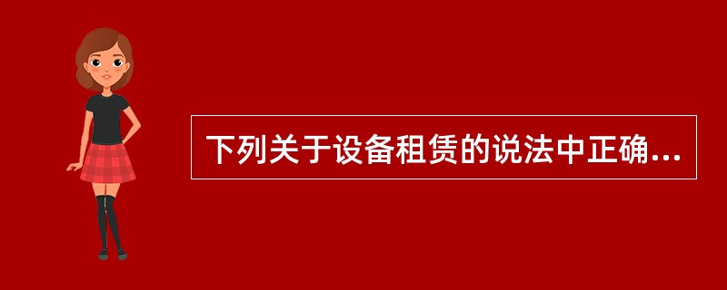 下列关于设备租赁的说法中正确的是()。