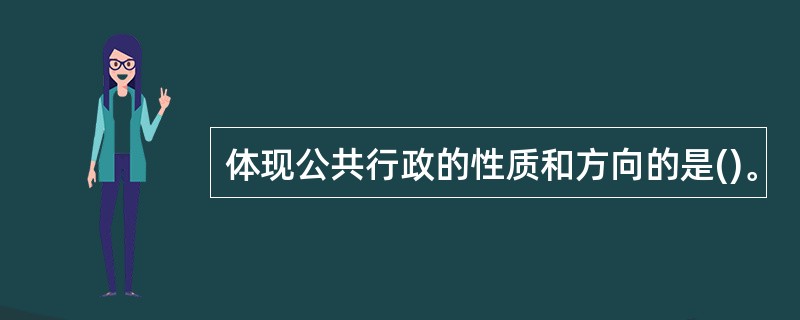 体现公共行政的性质和方向的是()。