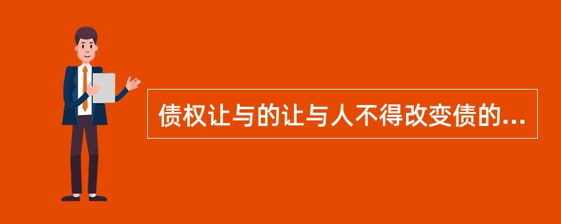 债权让与的让与人不得改变债的内容,既不能增加债务人的