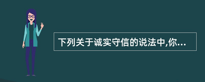 下列关于诚实守信的说法中,你认为正确的有( )A、诚实守信是企业的无形资产B、诚