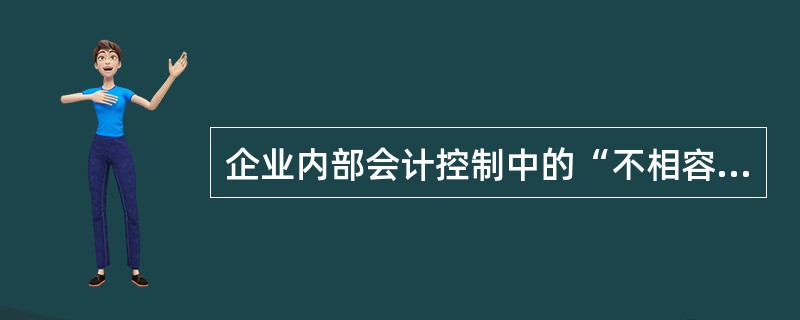 企业内部会计控制中的“不相容职务分离原则”是指在组织设计及职务安排上.将不相容职