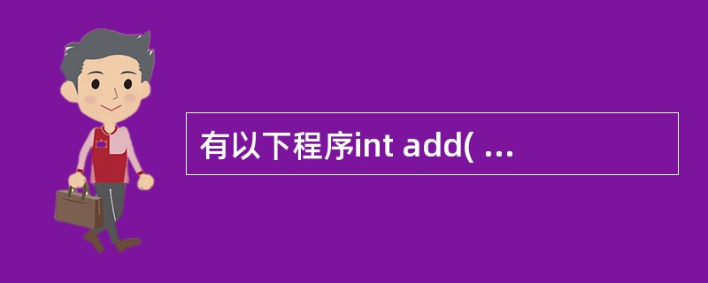 有以下程序int add( int a,int b){ return (a£«b