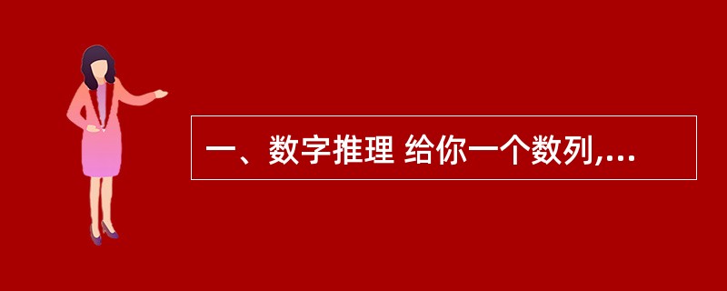 一、数字推理 给你一个数列,但其中缺少一项,要求你仔细观察数列的排列规律,然后从