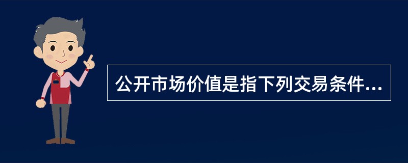 公开市场价值是指下列交易条件下最可能实现的价格( )。A 卖方和买方掌握必要的市