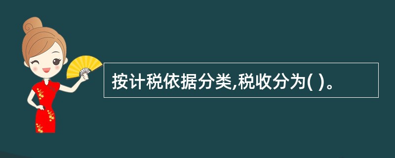 按计税依据分类,税收分为( )。