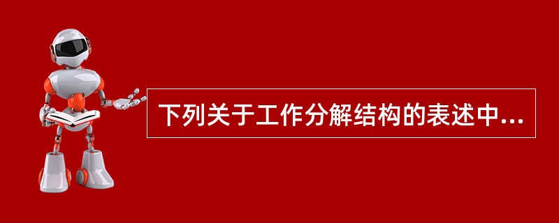 下列关于工作分解结构的表述中,正确的有( )。